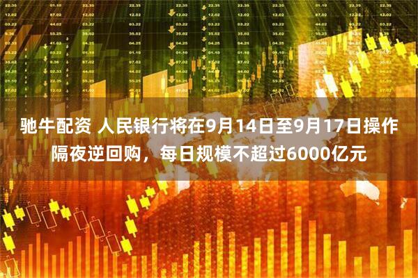 驰牛配资 人民银行将在9月14日至9月17日操作隔夜逆回购，每日规模不超过6000亿元