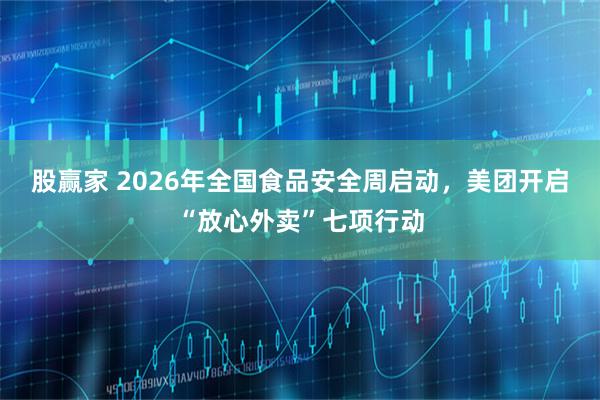 股赢家 2026年全国食品安全周启动，美团开启“放心外卖”七项行动