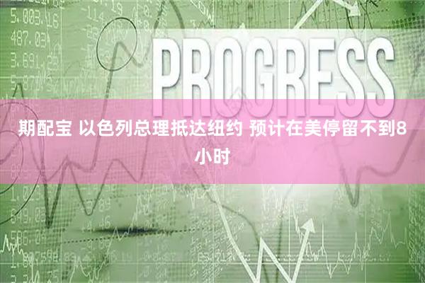 期配宝 以色列总理抵达纽约 预计在美停留不到8小时