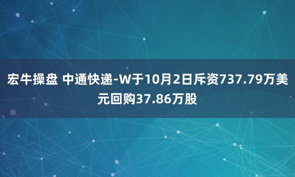 宏牛操盘 中通快递-W于10月2日斥资737.79万美元回购37.86万股