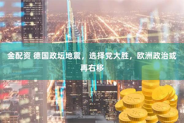 金配资 德国政坛地震，选择党大胜，欧洲政治或再右移