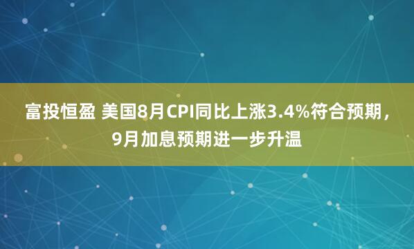 富投恒盈 美国8月CPI同比上涨3.4%符合预期，9月加息预期进一步升温